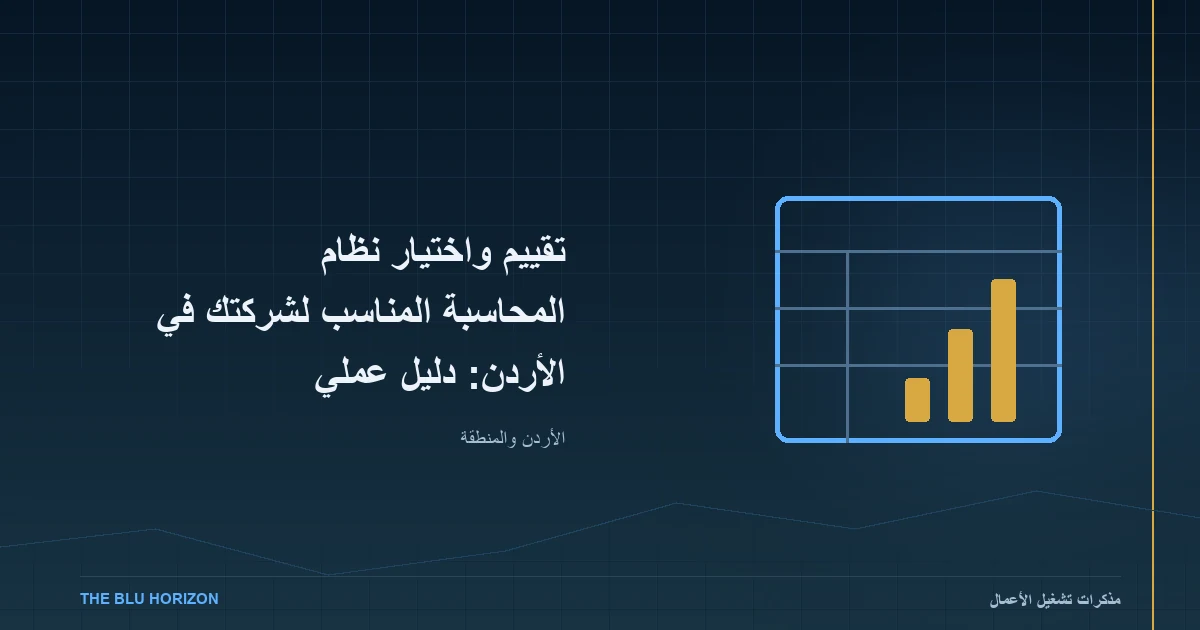 تقييم واختيار نظام المحاسبة المناسب لشركتك في الأردن: دليل عملي